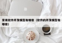 常用软件开发模型有哪些（软件的开发模型有哪些）