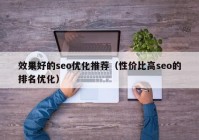 效果好的seo优化推荐（性价比高seo的排名优化）