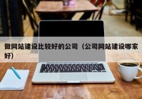 做网站建设比较好的公司（公司网站建设哪家好）