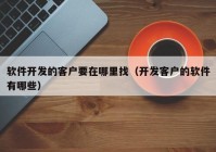 软件开发的客户要在哪里找（开发客户的软件有哪些）