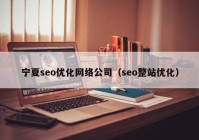 宁夏seo优化网络公司（seo整站优化）