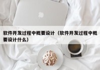 软件开发过程中概要设计（软件开发过程中概要设计什么）