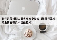 软件开发时期主要有哪几个阶段（软件开发时期主要有哪几个阶段组成）