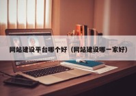 网站建设平台哪个好（网站建设哪一家好）