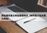 网站建设建立网站基础知识（如何建立站点建立网站）