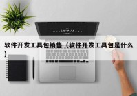 软件开发工具包销售（软件开发工具包是什么）