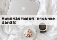 基础软件开发属于制造业吗（软件业和传统制造业的区别）
